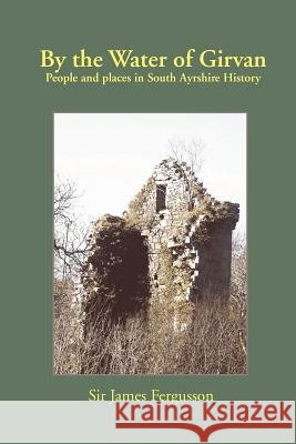 By the Water of Girvan: People and Places in South Ayrshire History Sir James Fergusson 9781845300050