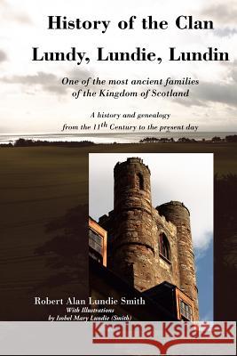 History of the Clan Lundy, Lundie, Lundin: One of the Most Ancient Families of the Kingdom of Scotland: A History and Genealogy from the 11th Century to the Present Day Robert Alan Lundie Smith 9781845300234 Zeticula Ltd