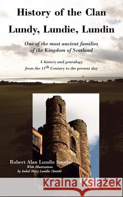 History of the Clan Lundy, Lundie, Lundin: One of the Most Ancient Families of the Kingdom of Scotland: A History and Genealogy from the 11th Century to the Present Day Robert Alan Lundie Smith 9781845300241 Zeticula Ltd