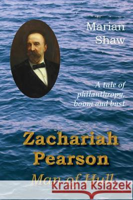 Zachariah Pearson: Man of Hull: A Tale of Philanthropy, Boom and Bust Marian Shaw, The Lord Mayor of Hull 9781845301569 Zeticula Ltd