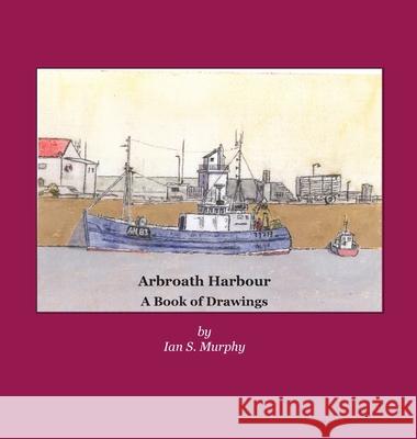 Arbroath Harbour: A Book of Drawings Ian S. Murphy 9781845301675 Grimsay Press