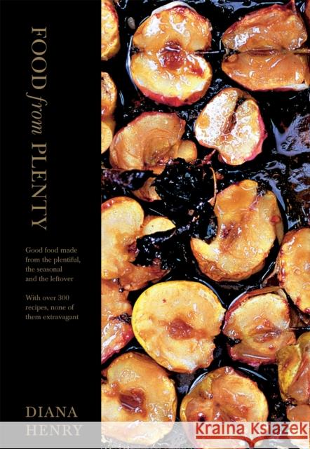 Food From Plenty: Good food made from the plentiful, the seasonal and the leftover.  With over 300 recipes, none of them extravagant Diana Henry 9781845335076 0