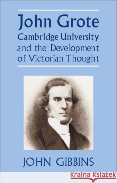 John Grote, Cambridge University and the Development of Victorian Thought John Gibbins 9781845400071 Imprint Academic