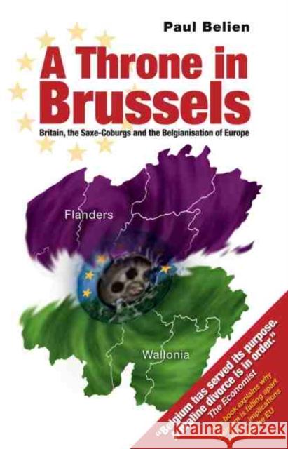 Throne in Brussels: Britain, the Saxe-Coburgs and the Belgianisation of Europe Paul Belien 9781845400651 Imprint Academic