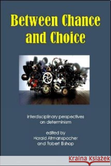 Between Chance and Choice: Interdisciplinary Perspectives on Determinism Bishop, Robert 9781845400842