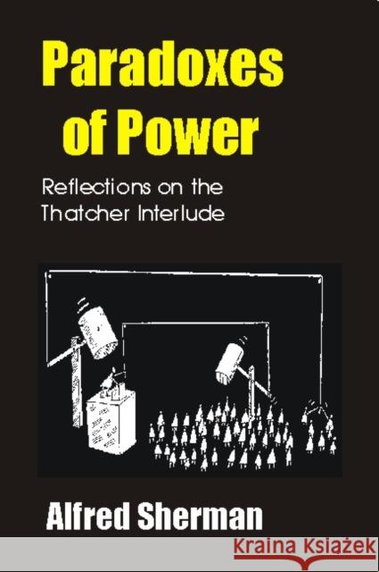 Paradoxes of Power: Reflections on the Thatcher Interlude Alfred Sherman Mark Garnett 9781845400927