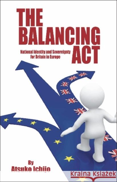 Balancing ACT: National Identity and Sovereignty for Britain in Europe Ichijo, Atsuko 9781845401153 Imprint Academic