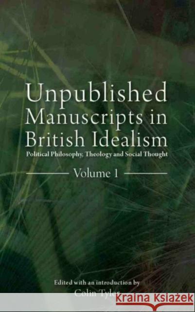 Unpublished Manuscripts in British Idealism: Political Philosophy, Theology and Social Thought Colin Tyler 9781845401252 Imprint Academic