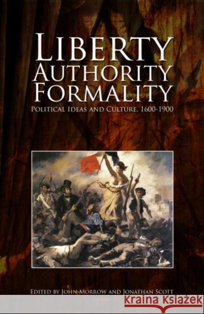 Liberty, Authority, Formality: Political Ideas and Culture, 1600-1900 John Morrow Jonathan Scott 9781845401429