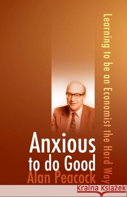 Anxious to Do Good: Learning to Be an Economist the Hard Way Peacock, Alan 9781845401887