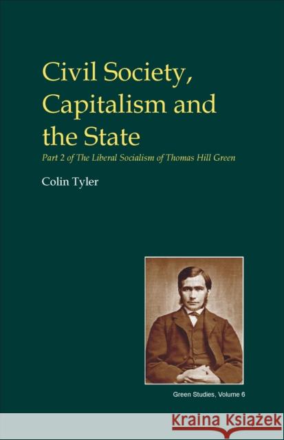 Civil Society, Capitalism and the State: Part Two of the Liberal Socialism of T.H. Green Tyler, Colin 9781845402174