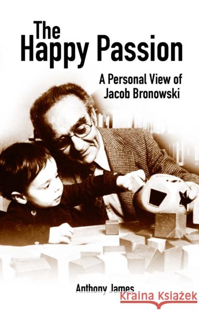 The Happy Passion: A Personal View of Jacob Bronowski Anthony James 9781845402204