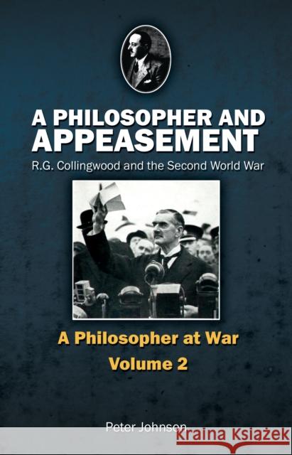 A Philosopher and Appeasement: R.G. Collingwood and the Second World War Peter Johnson 9781845402518