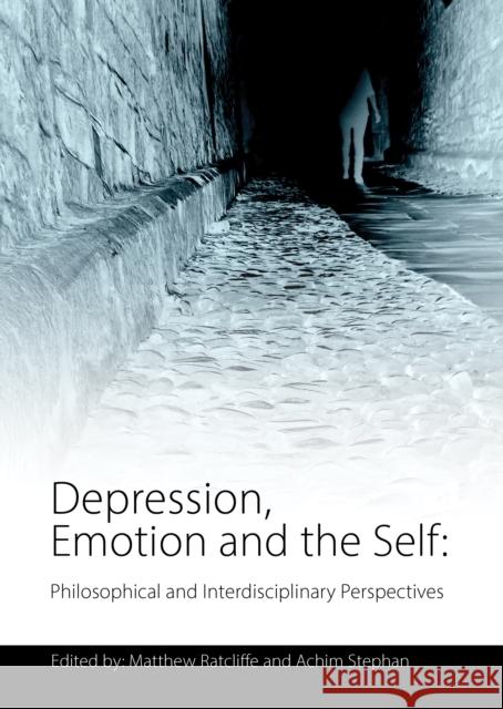 Depression, Emotion and the Self: Philosophical and Interdisciplinary Perspectives Matthew Ratcliffe Achim Stephan 9781845407469 Imprint Academic