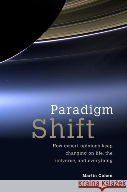 Paradigm Shift: How Expert Opinions Keep Changing on Life, the Universe, and Everything Martin Cohen 9781845407940