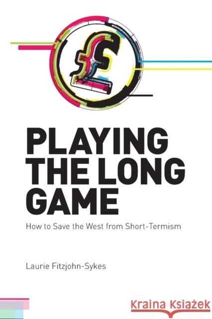 Playing the Long Game: How to Save the West from Short-Termism Laurie Fitzjohn-Sykes 9781845408343 Imprint Academic