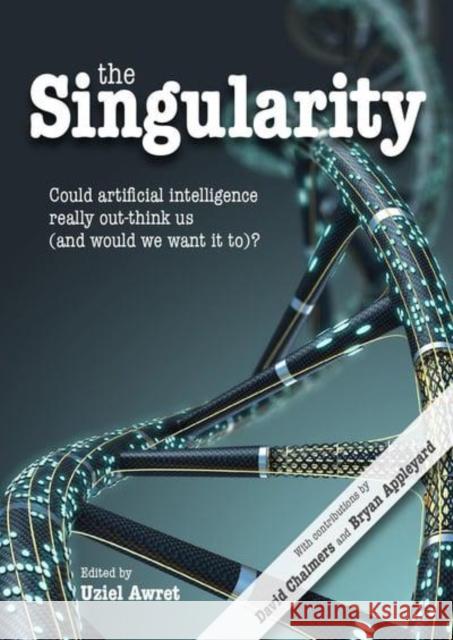 The Singularity: Could Artificial Intelligence Really Out-Think Us (and Would We Want It To)? Uziel Awret David Chalmers Bryan Appleyard 9781845409142
