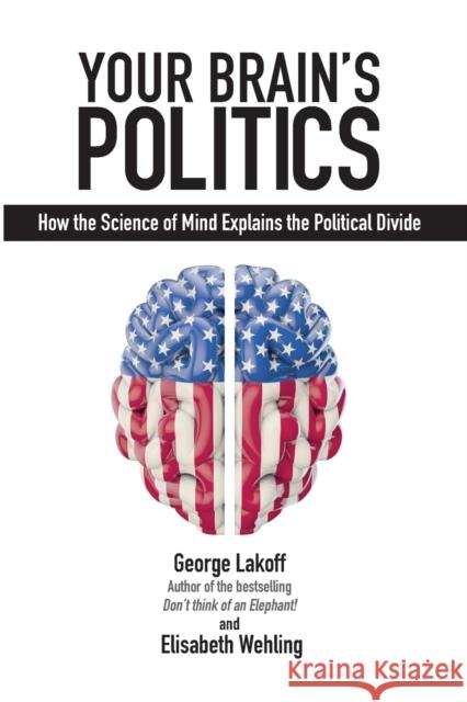Your Brain's Politics: How the Science of Mind Explains the Political Divide George Lakoff Elisabeth Wehling 9781845409210