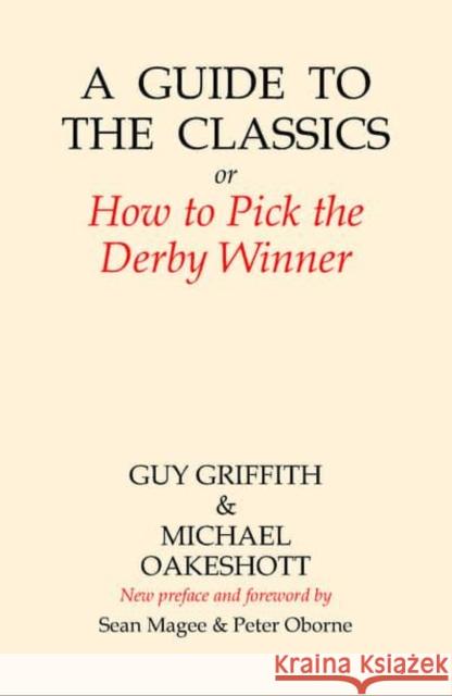 A Guide to the Classics: Or How to Pick the Derby Winner Guy Griffith Michael Oakeshott Peter Oborne 9781845409371