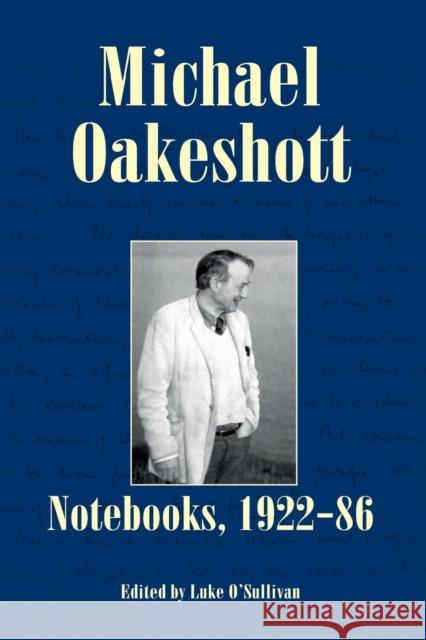 Michael Oakeshott: Notebooks, 1922-86 Michael Oakeshott Luke O'Sullivan 9781845409562