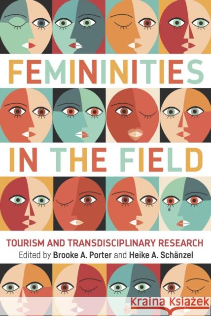 Femininities in the Field: Tourism and Transdisciplinary Research Brooke A. Porter Heike A. Schanzel 9781845416492