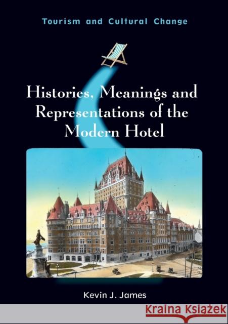 Histories, Meanings and Representations of the Modern Hotel Kevin J. James 9781845416591 Channel View Publications