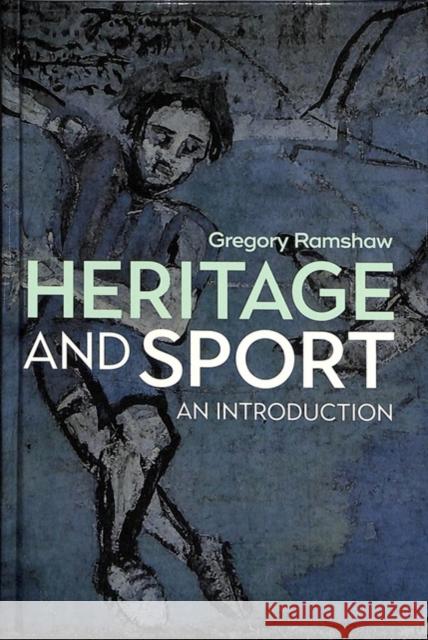Heritage and Sport: An Introduction Gregory Ramshaw 9781845417024 Channel View Publications