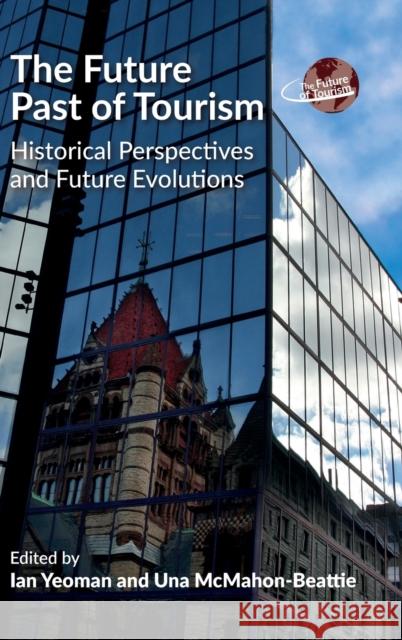 The Future Past of Tourism: Historical Perspectives and Future Evolutions Ian Yeoman Una McMahon-Beattie 9781845417079