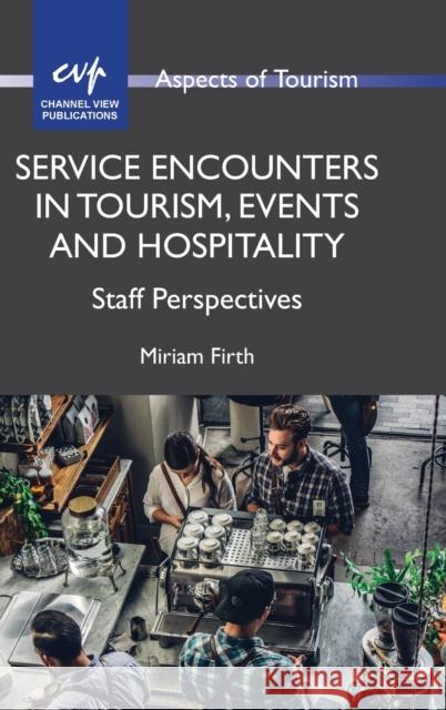 Service Encounters in Tourism, Events and Hospitality: Staff Perspectives Miriam Firth 9781845417277 Channel View Publications