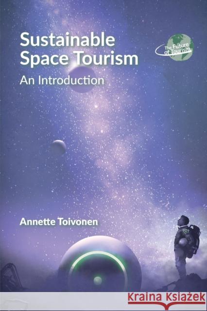 Sustainable Space Tourism: An Introduction Annette Toivonen 9781845418014 Channel View Publications