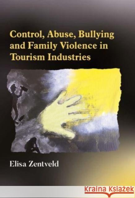 Control, Abuse, Bullying and Family Violence in Tourism Industries Elisa Zentveld 9781845418700 Channel View Publications Ltd