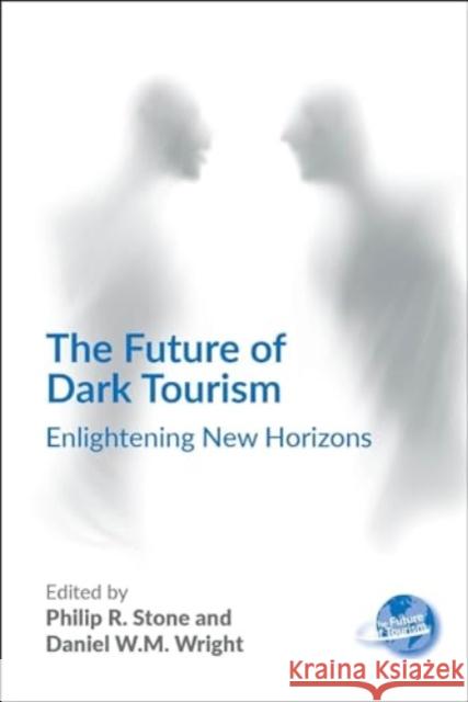 The Future of Dark Tourism: Enlightening New Horizons Philip R. Stone Daniel W. M. Wright 9781845418977 Channel View Publications