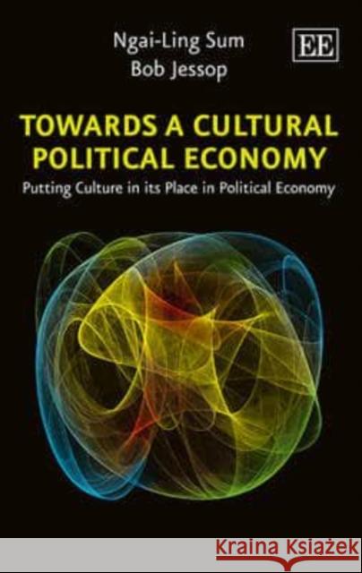 Towards a Cultural Political Economy: Putting Culture in its Place in Political Economy Ngai-Ling Sum Bob Jessop  9781845420369 Edward Elgar Publishing Ltd