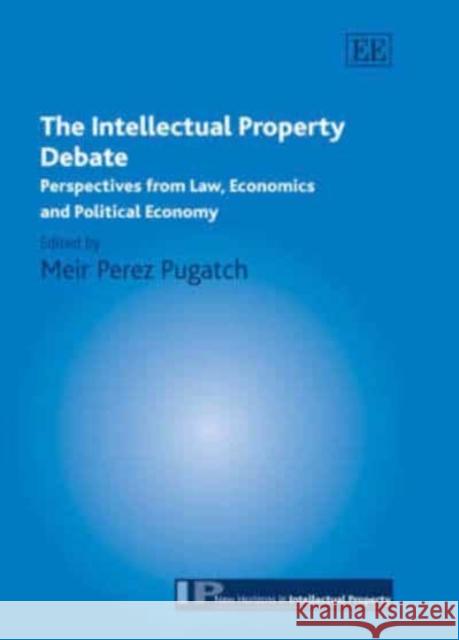 The Intellectual Property Debate: Perspectives from Law, Economics and Political Economy    9781845420383 Edward Elgar Publishing Ltd