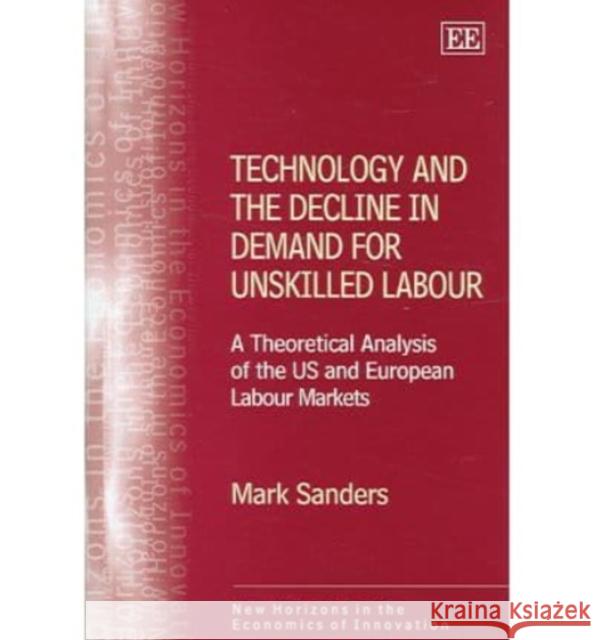 Technology and the Decline in Demand for Unskilled Labour: A Theoretical Analysis of the US and European Labour Markets  9781845421328 Edward Elgar Publishing Ltd