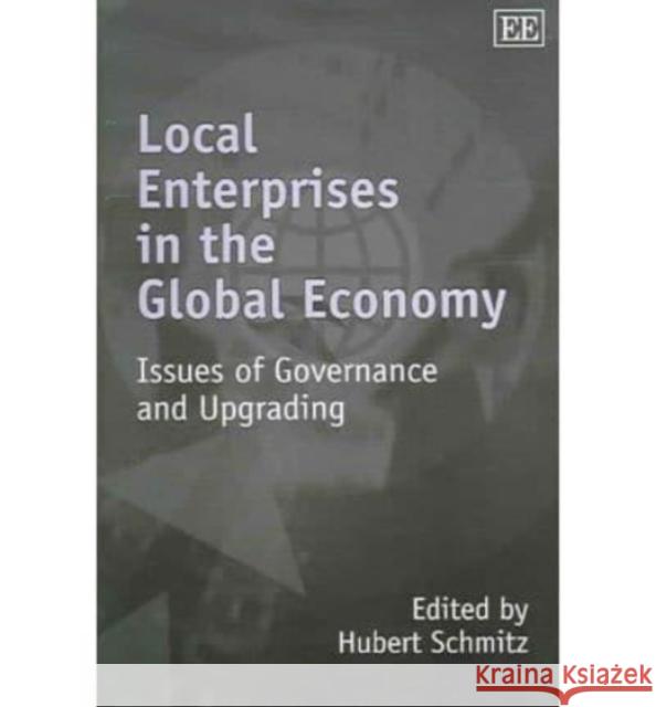 Local Enterprises in the Global Economy: Issues of Governance and Upgrading Hubert Schmitz 9781845421922