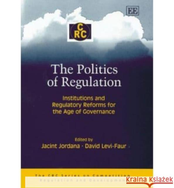 The Politics of Regulation: Institutions and Regulatory Reforms for the Age of Governance Jacint Jordana, David Levi-Faur 9781845422172 Edward Elgar Publishing Ltd