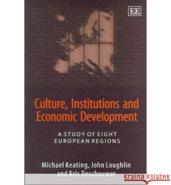 Culture, Institutions and Economic Development: A Study of Eight European Regions Michael Keating, John Loughlin, Kris Deschouwer 9781845422271 Edward Elgar Publishing Ltd