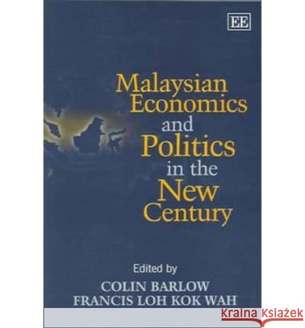 Malaysian Economics and Politics in the New Century Colin Barrow, Francis K.W. Loh 9781845422325