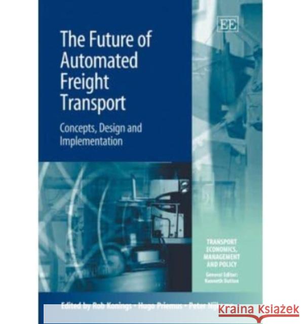 The Future of Automated Freight Transport: Concepts, Design and Implementation Rob Konings, Hugo Priemus, Peter Nijkamp 9781845422394 Edward Elgar Publishing Ltd