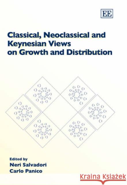 Classical, Neoclassical and Keynesian Views on Growth and Distribution Neri Salvadori, Carlo Panico 9781845423094 Edward Elgar Publishing Ltd