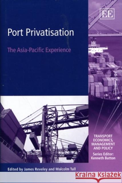 Port Privatisation: The Asia-Pacific Experience James Reveley, Malcolm Tull 9781845423995