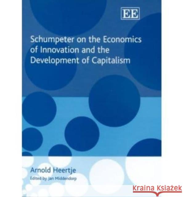 Schumpeter on the Economics of Innovation and the Development of Capitalism Arnold Heertje   9781845424459