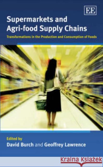 Supermarkets and Agri-food Supply Chains: Transformations in the Production and Consumption of Foods David Burch, Geoffrey Lawrence 9781845427269