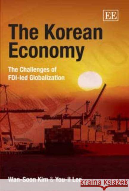 The Korean Economy: The Challenges of FDI-led Globalization Wan-Soon Kim, You-il Lee 9781845429423 Edward Elgar Publishing Ltd