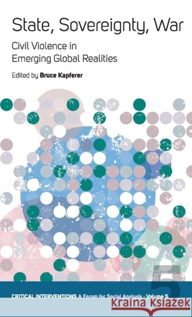 State, Sovereignty, War: Civil Violence in Emerging Global Realities Bruce Kapferer 9781845450229 Berghahn Books