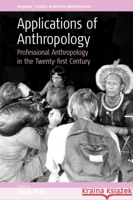 Applications of Anthropology: Professional Anthropology in the Twenty-First Century Pink, Sarah 9781845450632 Berghahn Books