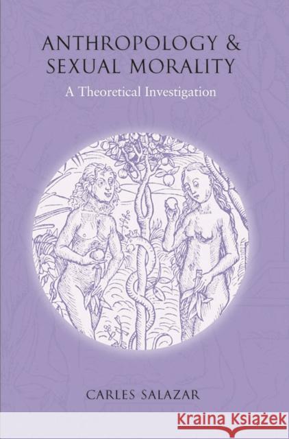 Anthropology and Sexual Morality: A Theoretical Investigation Salazar, Carles 9781845450922