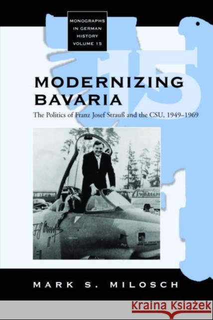 Modernizing Bavaria: The Politics of Franz Josef Strauss and the CSU, 1949-1969 Mark Milosch 9781845451233