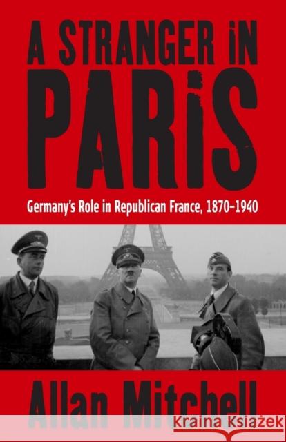 A Stranger in Paris: Germany's Role in Republican France, 1870-1940 Mitchell, Allan 9781845451257